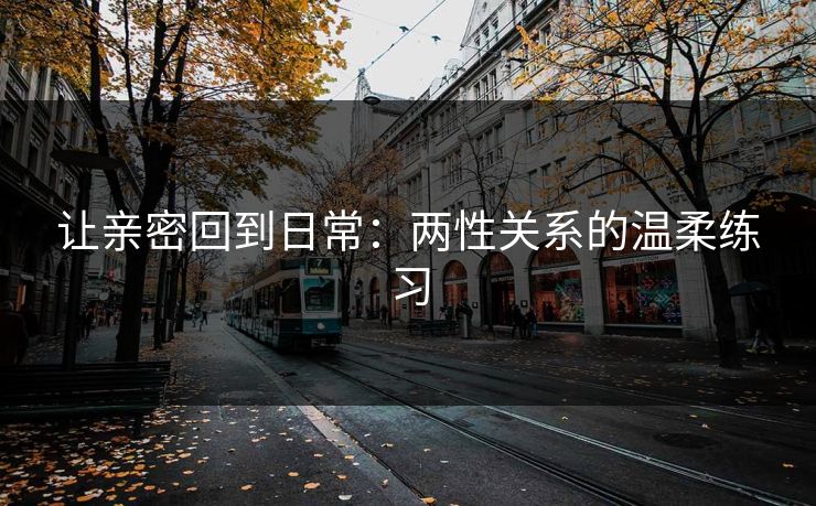 让亲密回到日常：两性关系的温柔练习