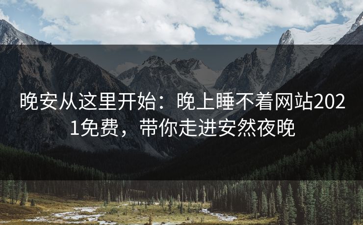 晚安从这里开始：晚上睡不着网站2021免费，带你走进安然夜晚