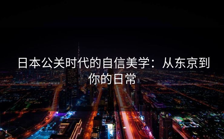 日本公关时代的自信美学：从东京到你的日常